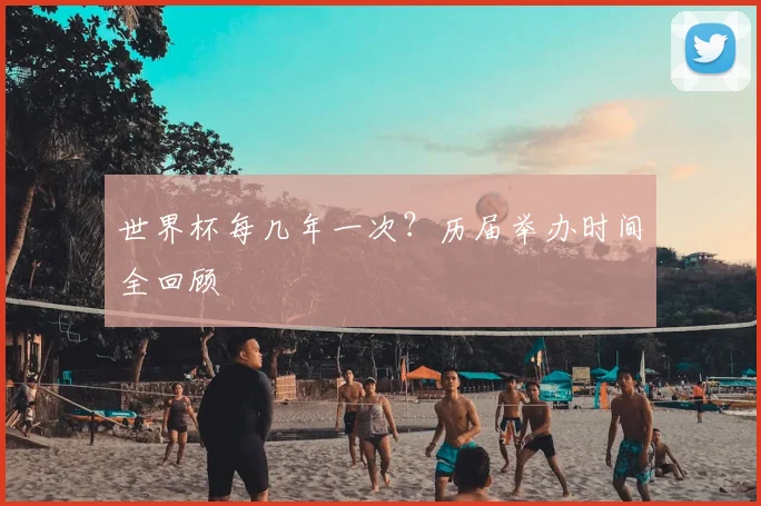 世界杯每几年一次?历届举办时间全回顾