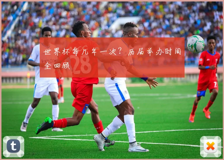 世界杯每几年一次？历届举办时间全回顾