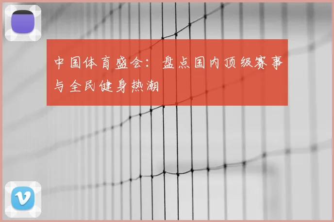中国体育盛会:盘点国内顶级赛事与全民健身热潮