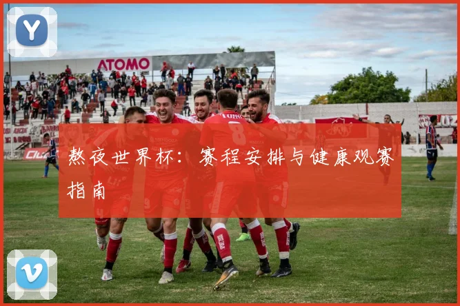 熬夜世界杯：赛程安排与健康观赛指南