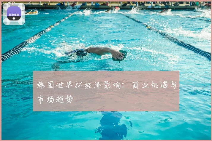 韩国世界杯经济影响：商业机遇与市场趋势
