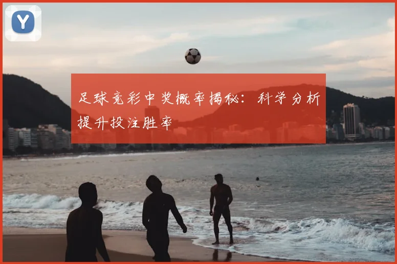 足球竞彩中奖概率揭秘：科学分析提升投注胜率